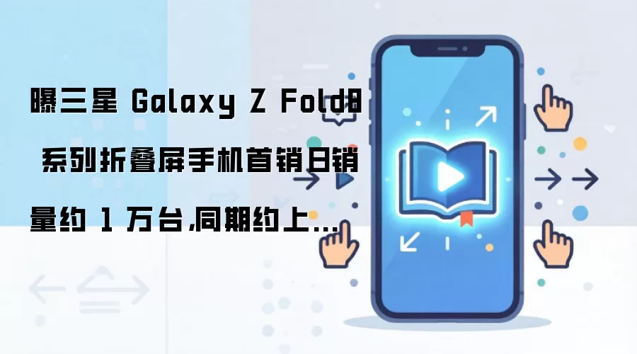 曝三星 Galaxy Z Fold8 系列折叠屏手机首销日销量约 1 万台，同期约上一代的 40%