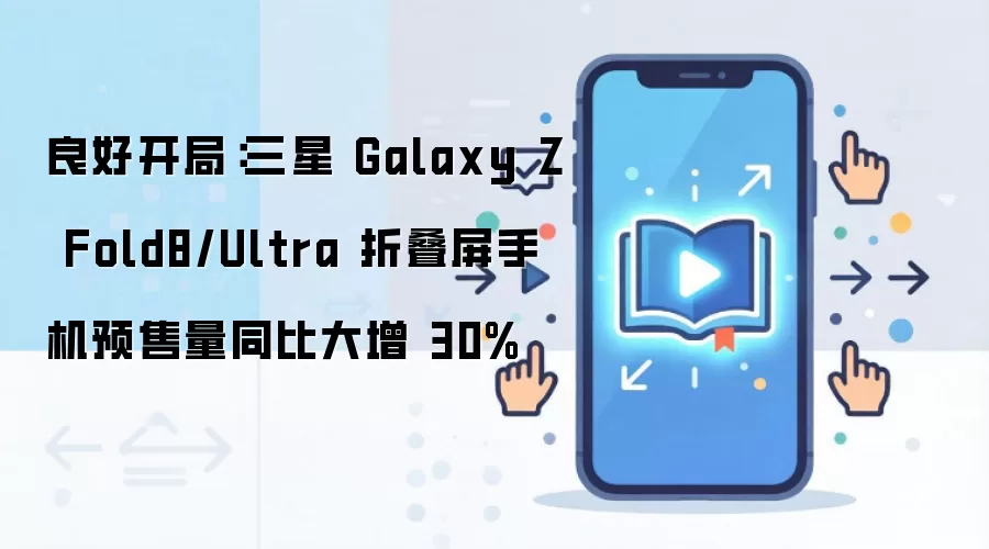 良好开局:三星 Galaxy Z Fold8/Ultra 折叠屏手机预售量同比大增 30%