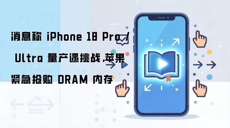 消息称 iPhone 18 Pro / Ultra 量产遇挑战，苹果紧急抢购 DRAM 内存
