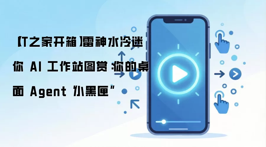 【IT之家开箱】雷神水冷迷你 AI 工作站图赏：你的桌面 Agent“小黑匣”