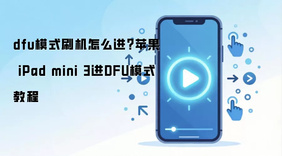 dfu模式刷机怎么进？苹果 iPad mini 3进DFU模式教程