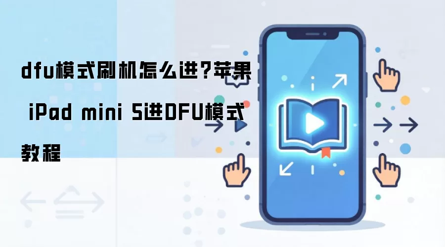 dfu模式刷机怎么进？苹果 iPad mini 5进DFU模式教程