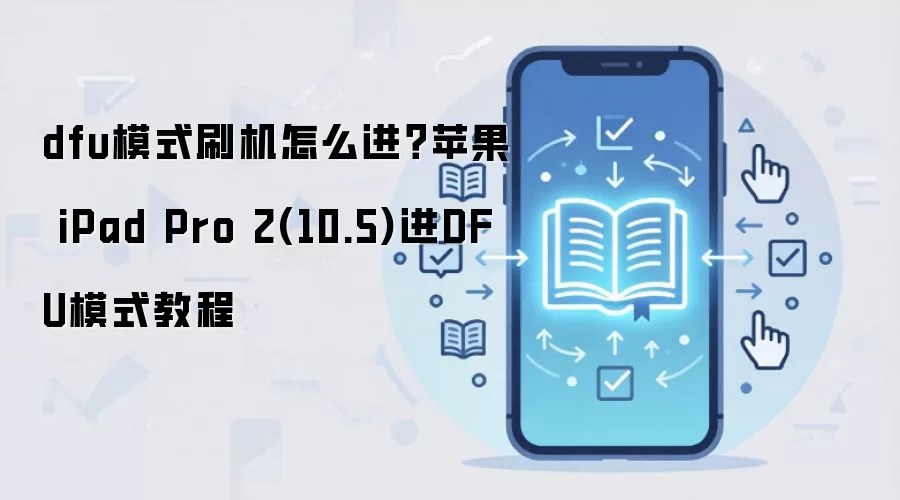 dfu模式刷机怎么进？苹果 iPad Pro 2(10.5)进DFU模式教程
