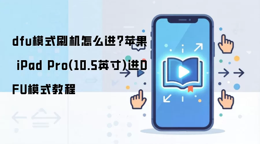 dfu模式刷机怎么进？苹果 iPad Pro(10.5英寸)进DFU模式教程