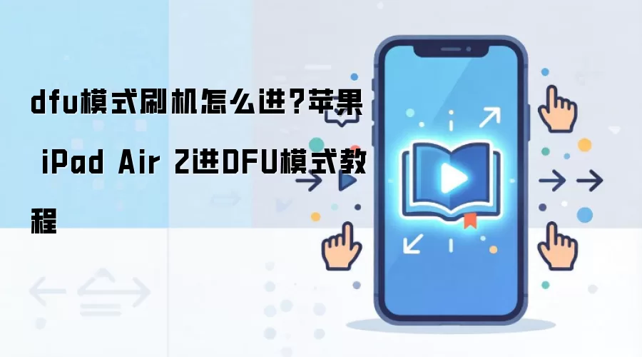 dfu模式刷机怎么进？苹果 iPad Air 2进DFU模式教程