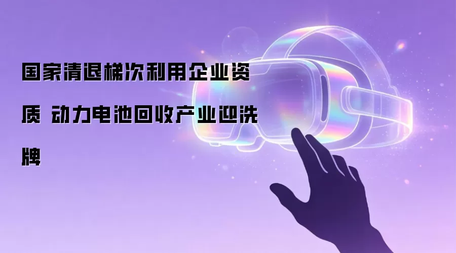 国家清退梯次利用企业资质 动力电池回收产业迎洗牌