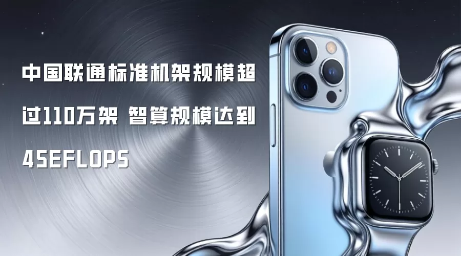 中国联通标准机架规模超过110万架 智算规模达到45EFLOPS