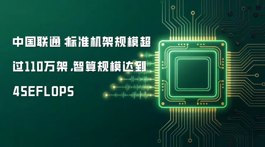 中国联通：标准机架规模超过110万架，智算规模达到45EFLOPS