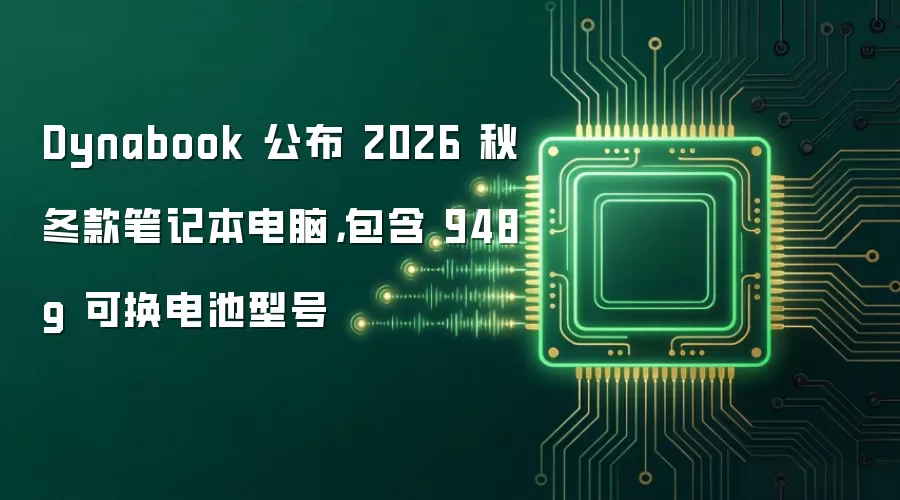 Dynabook 公布 2026 秋冬款笔记本电脑,包含 948g 可换电池型号
