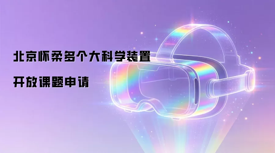 北京怀柔多个大科学装置开放课题申请