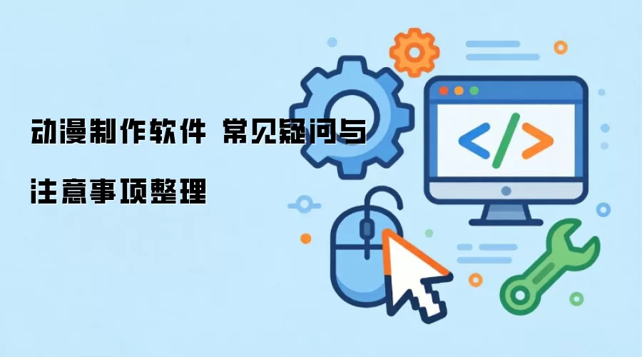 动漫制作软件 常见疑问与注意事项整理