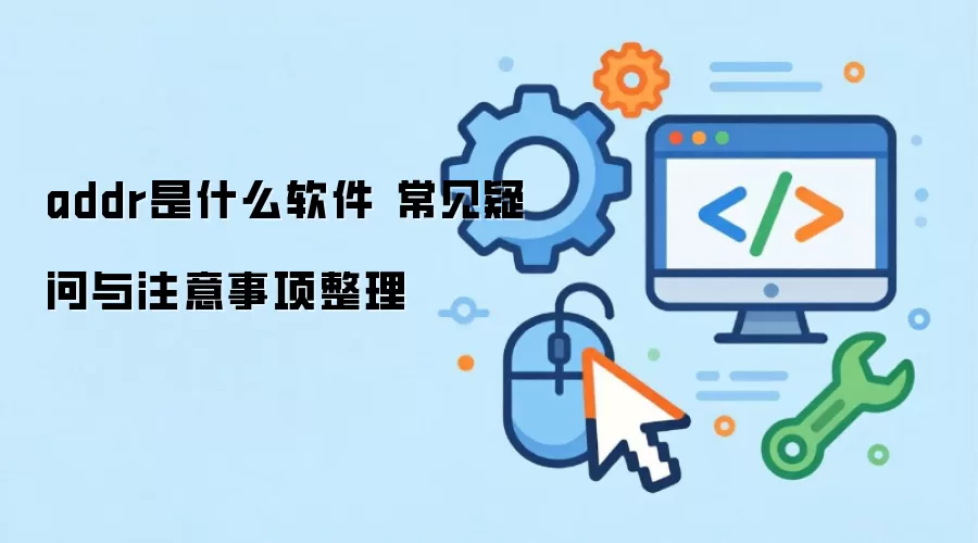 addr是什么软件 常见疑问与注意事项整理