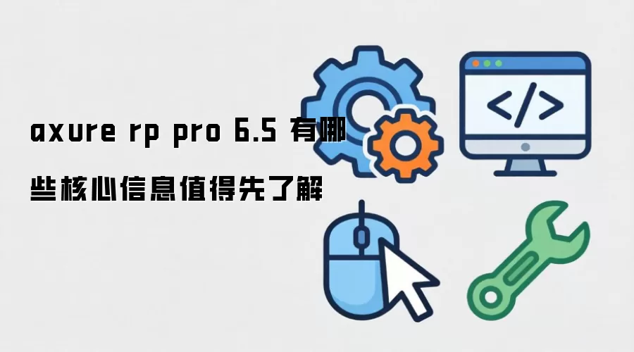 axure rp pro 6.5 有哪些核心信息值得先了解