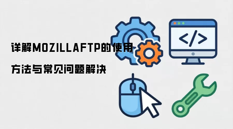 详解MOZILLAFTP的使用方法与常见问题解决