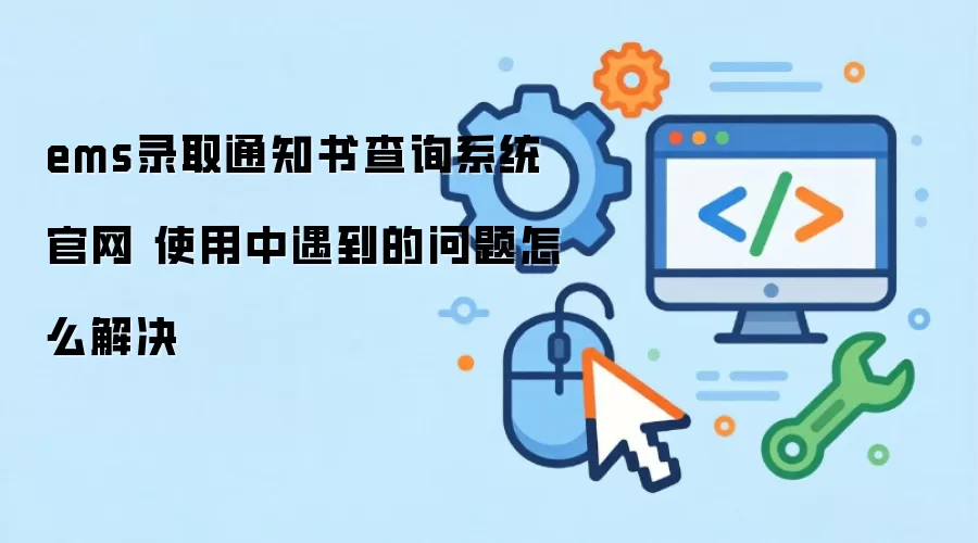 ems录取通知书查询系统官网 使用中遇到的问题怎么解决