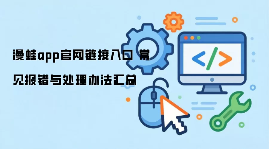 漫蛙app官网链接入口 常见报错与处理办法汇总