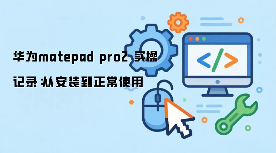 华&为matepad pro2 实操记录:从安装到正常使用