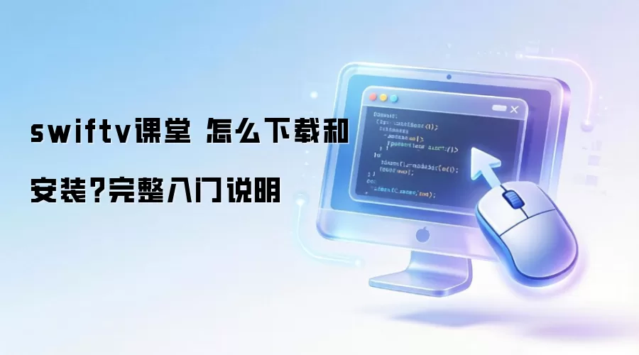 swiftv课堂 怎么下载和安装?完整入门说明