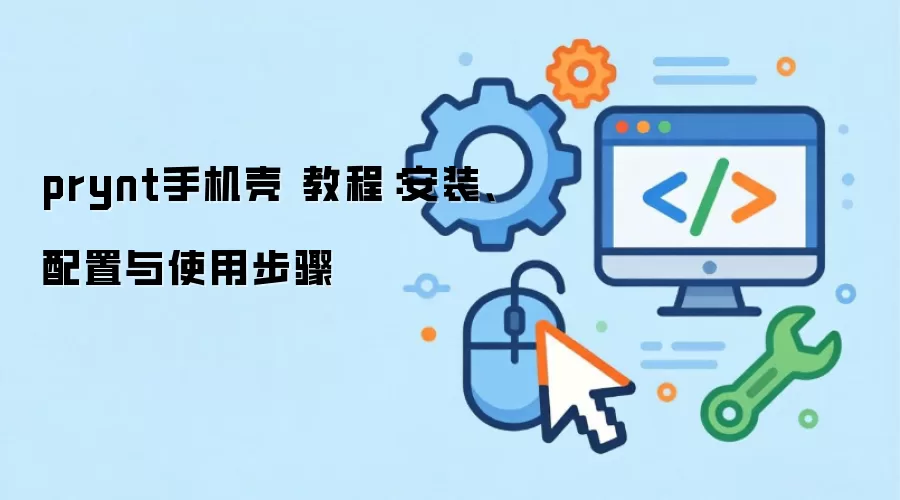 prynt手机壳 教程：安装、配置与使用步骤
