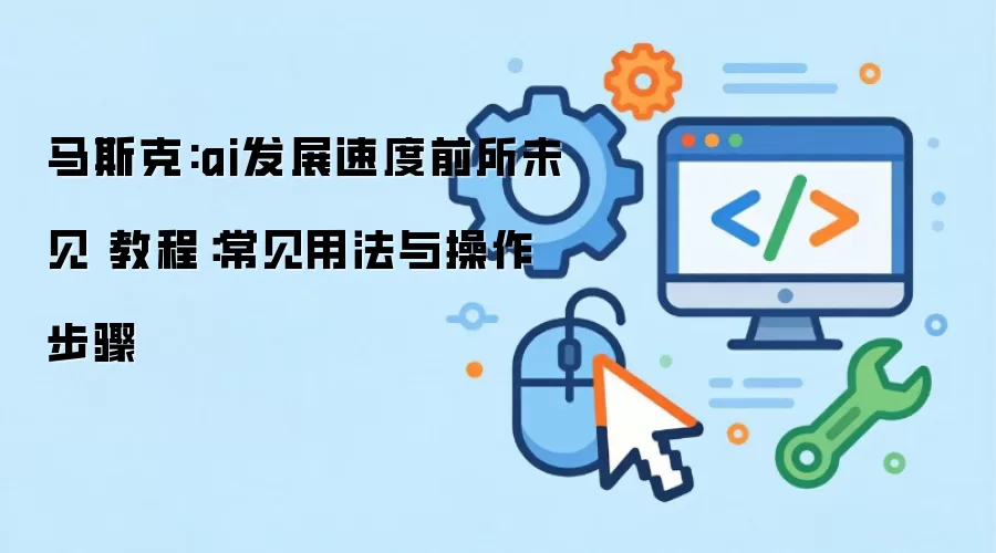 马斯克:ai发展速度前所未见 教程:常见用法与操作步骤