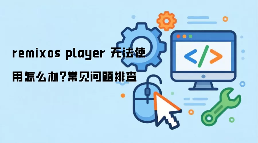 remixos player 无法使用怎么办?常见问题排查