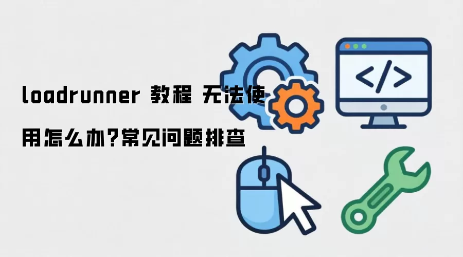 loadrunner 教程 无法使用怎么办?常见问题排查