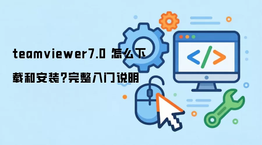 teamviewer7.0 怎么下载和安装？完整入门说明