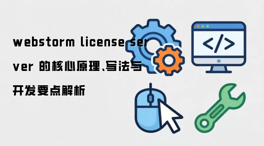 webstorm license server 的核心原理、写法与开发要点解析