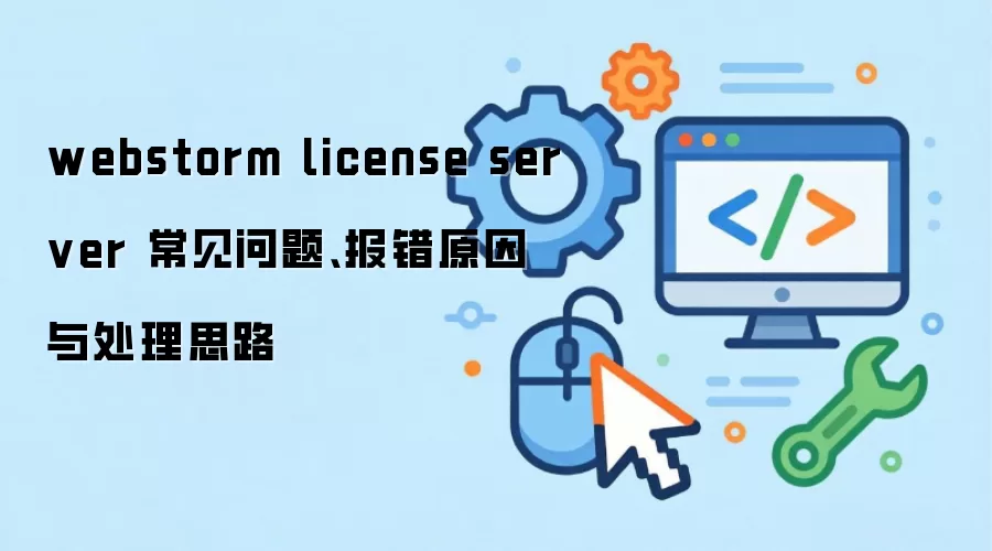 webstorm license server 常见问题、报错原因与处理思路
