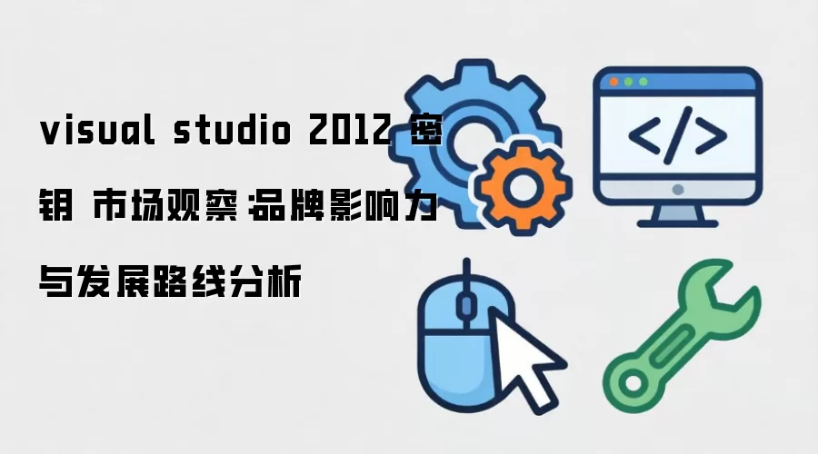 visual studio 2012 密钥 市场观察:品牌影响力与发展路线分析