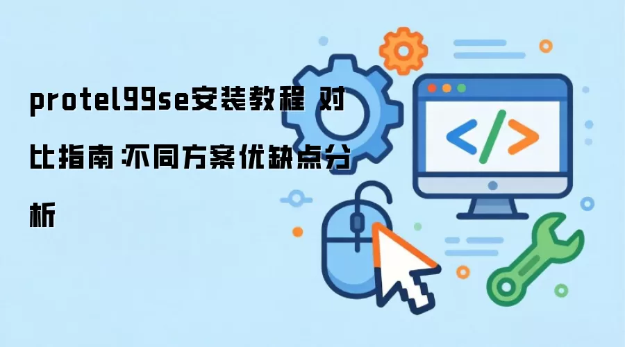 protel99se安装教程 对比指南：不同方案优缺点分析