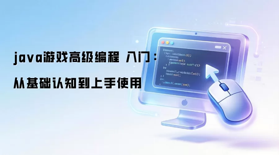 ja va游戏高级编程 入门：从基础认知到上手使用