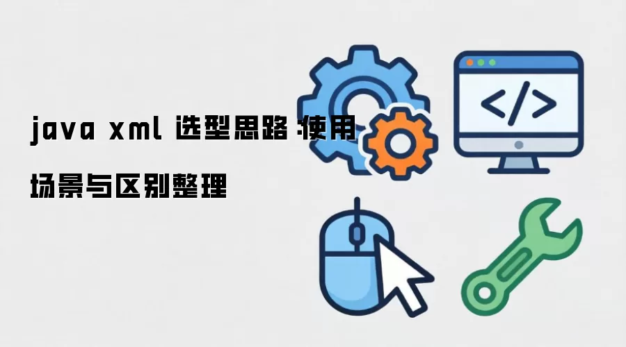 java xml 选型思路：使用场景与区别整理