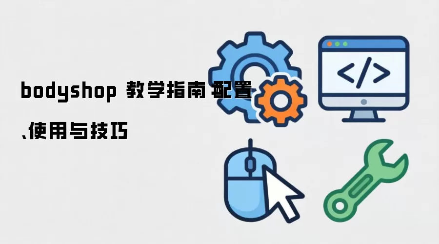 bodyshop 教学指南：配置、使用与技巧