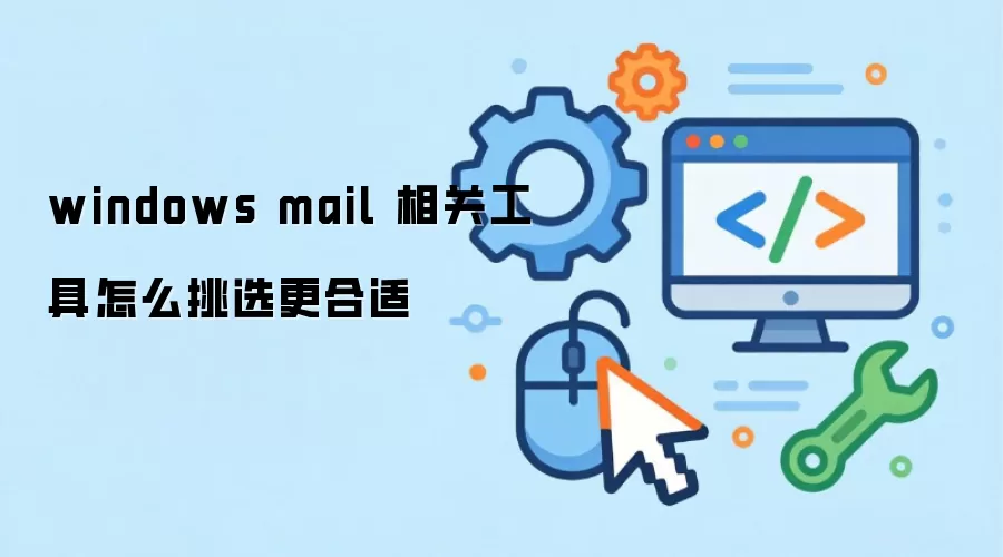 windows mail 相关工具怎么挑选更合适