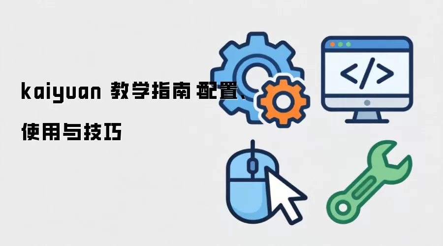 kaiyuan 教学指南:配置、使用与技巧