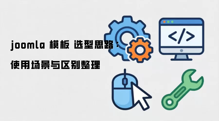 joomla 模板 选型思路：使用场景与区别整理