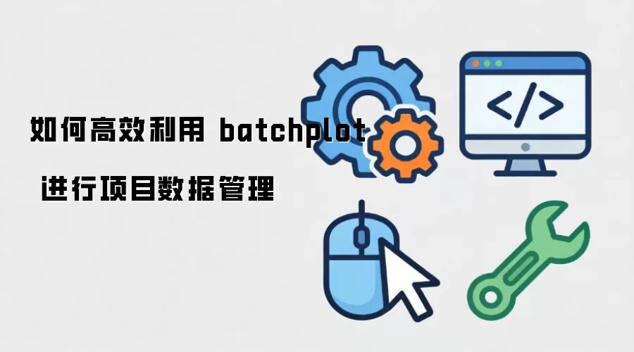 如何高效利用 batchplot 进行项目数据管理