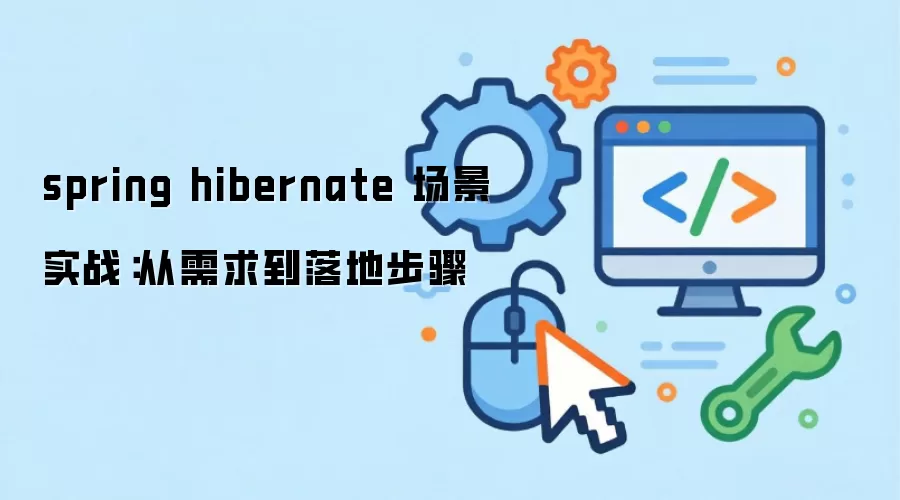 spring hibernate 场景实战：从需求到落地步骤