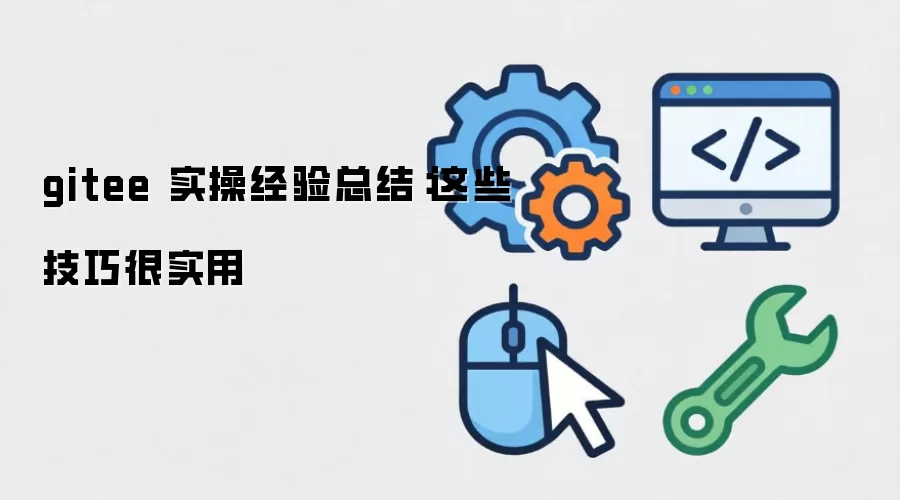 gitee 实操经验总结：这些技巧很实用