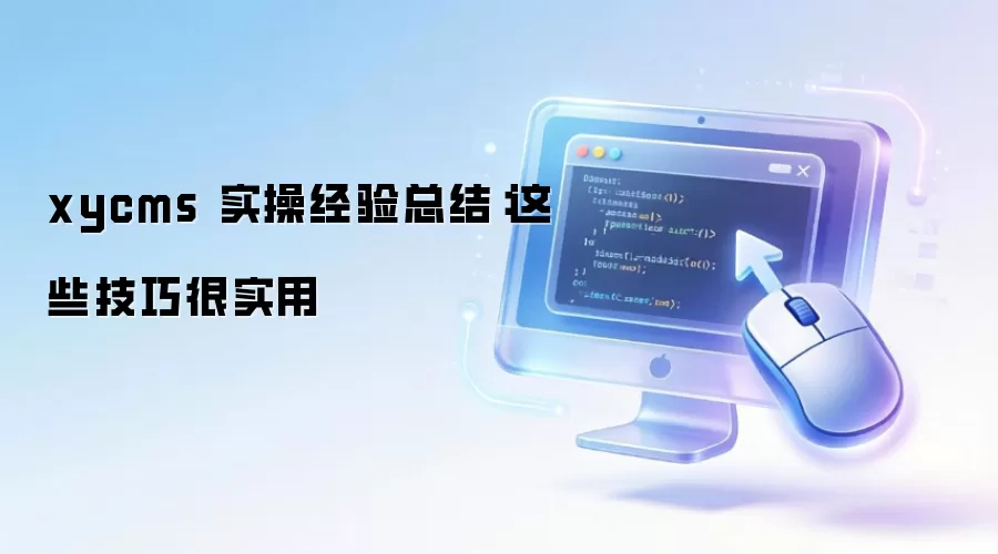xycms 实操经验总结：这些技巧很实用