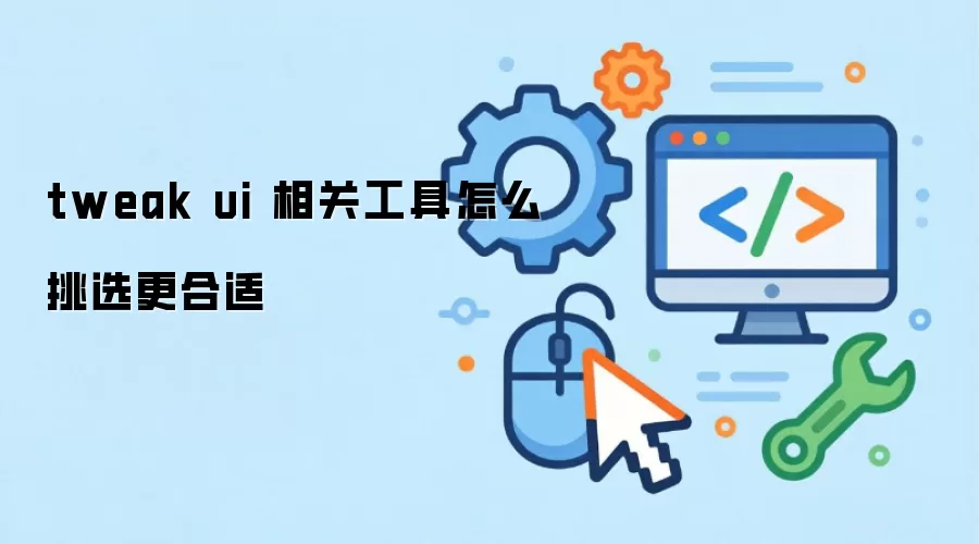 tweak ui 相关工具怎么挑选更合适