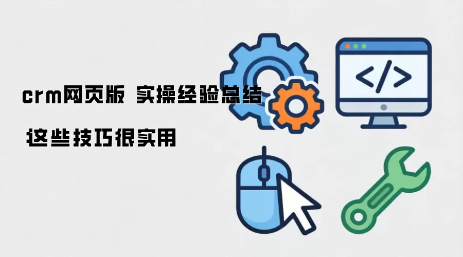 crm网页版 实操经验总结:这些技巧很实用