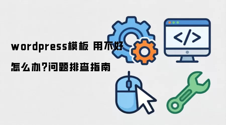 wordpress模板 用不好怎么办？问题排查指南