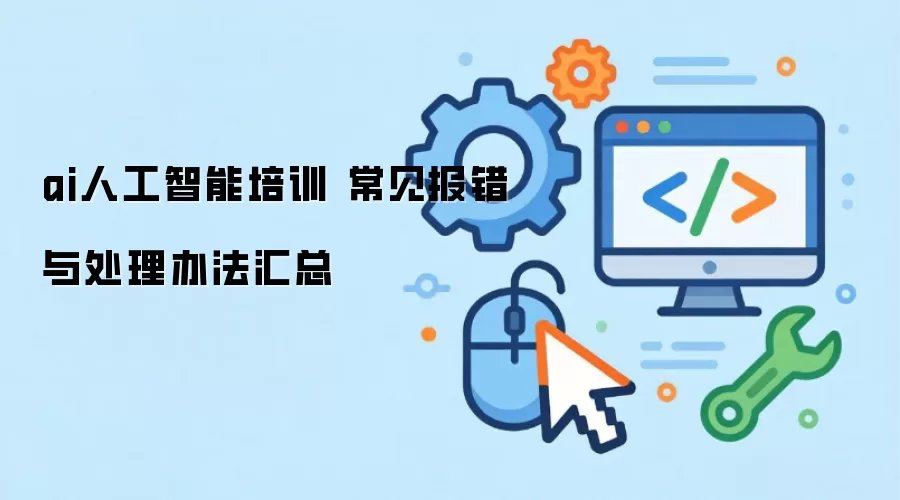 ai人工智能培训 常见报错与处理办法汇总