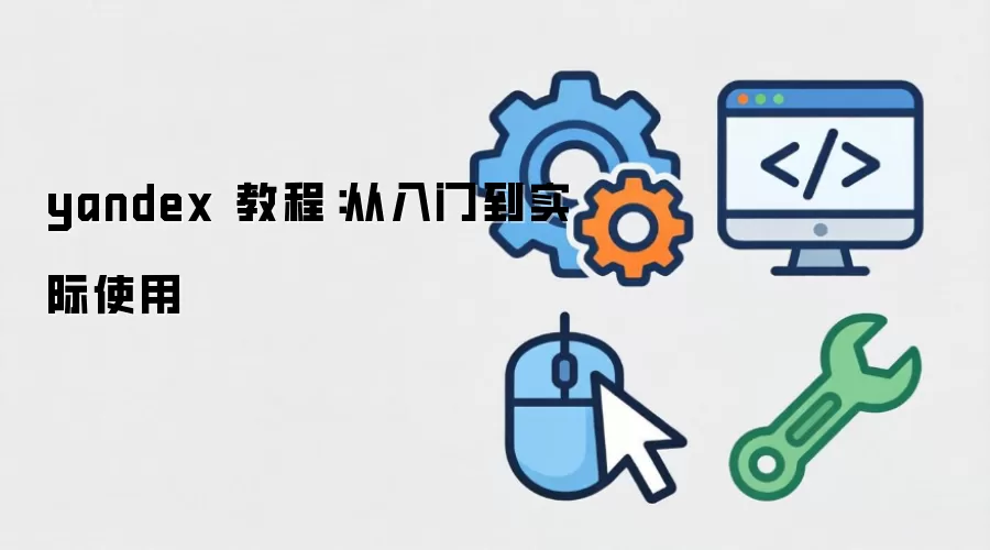 yandex 教程：从入门到实际使用