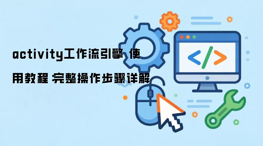activity工作流引擎 使用教程:完整操作步骤详解