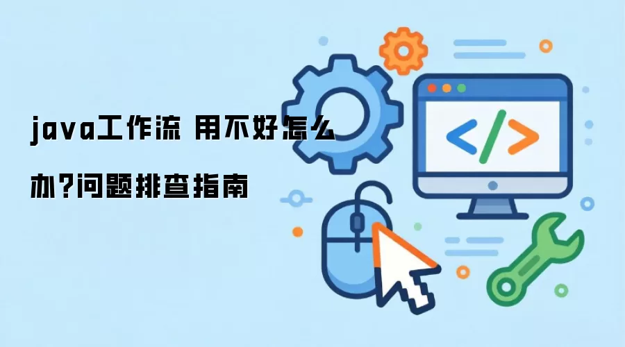 ja va工作流 用不好怎么办?问题排查指南