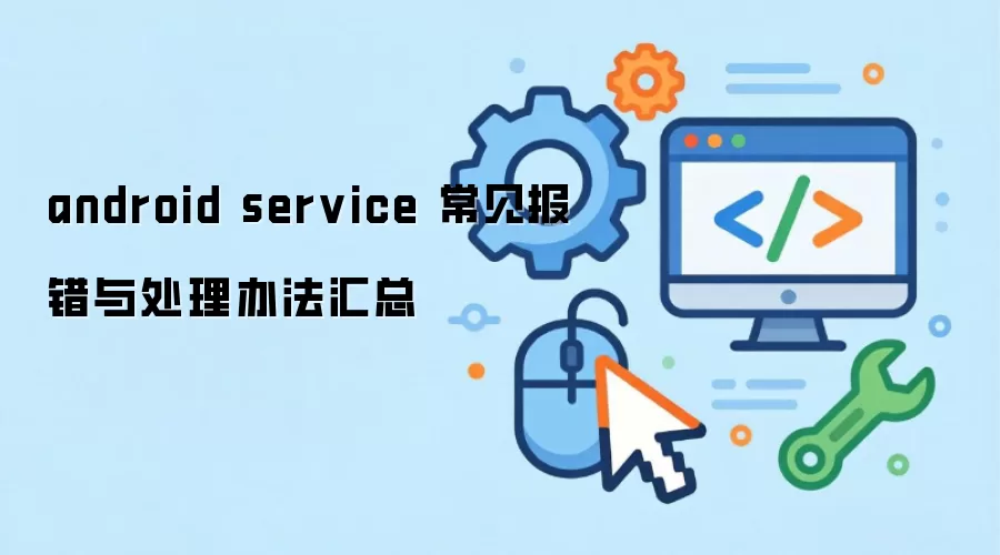android service 常见报错与处理办法汇总