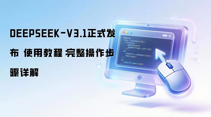 DEEPSEEK-V3.1正式发布 使用教程:完整操作步骤详解